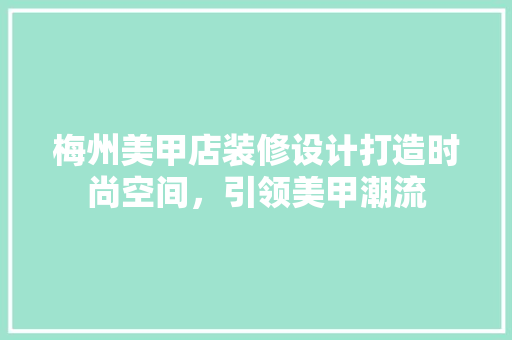 梅州美甲店装修设计打造时尚空间，引领美甲潮流