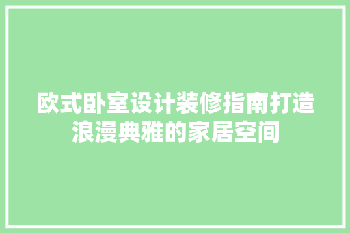 欧式卧室设计装修指南打造浪漫典雅的家居空间 住宅建筑设计