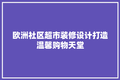 欧洲社区超市装修设计打造温馨购物天堂