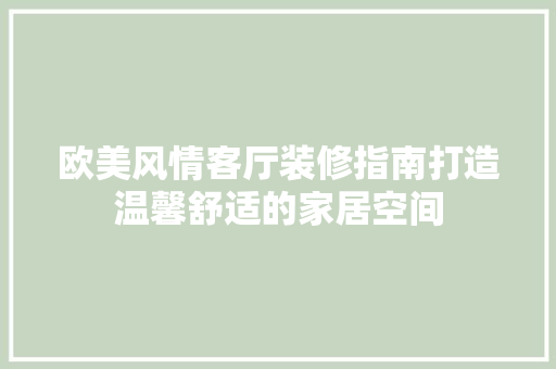 欧美风情客厅装修指南打造温馨舒适的家居空间 建筑法规