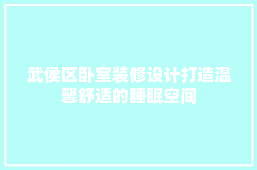 武侯区卧室装修设计打造温馨舒适的睡眠空间