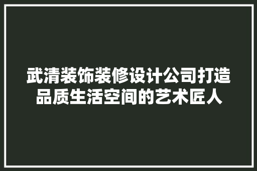 武清装饰装修设计公司打造品质生活空间的艺术匠人