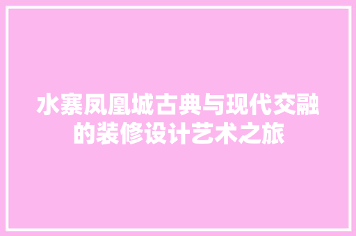 水寨凤凰城古典与现代交融的装修设计艺术之旅 住宅建筑设计