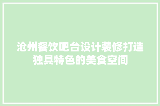 沧州餐饮吧台设计装修打造独具特色的美食空间 住宅建筑设计
