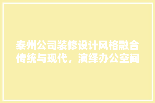 泰州公司装修设计风格融合传统与现代，演绎办公空间新篇章