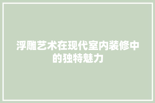 浮雕艺术在现代室内装修中的独特魅力