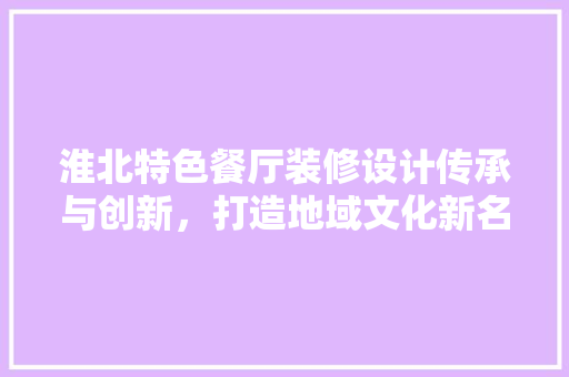 淮北特色餐厅装修设计传承与创新，打造地域文化新名片