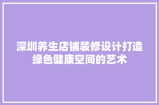 深圳养生店铺装修设计打造绿色健康空间的艺术