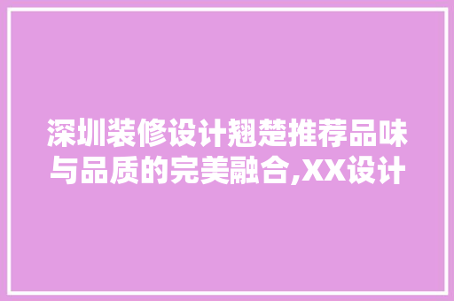 深圳装修设计翘楚推荐品味与品质的完美融合,XX设计工作室