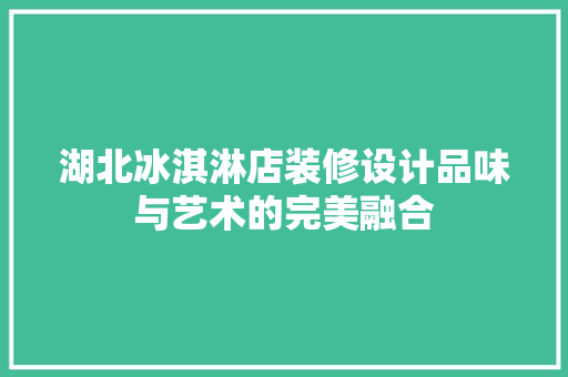 湖北冰淇淋店装修设计品味与艺术的完美融合