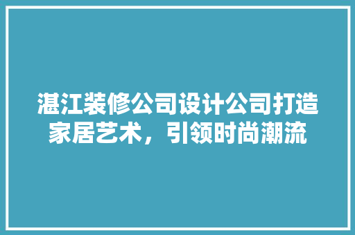 湛江装修公司设计公司打造家居艺术，引领时尚潮流