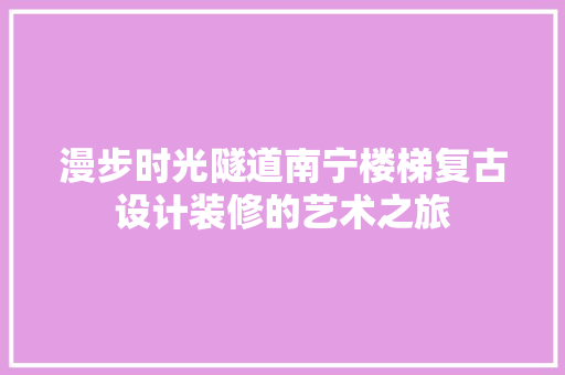 漫步时光隧道南宁楼梯复古设计装修的艺术之旅