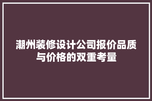 潮州装修设计公司报价品质与价格的双重考量