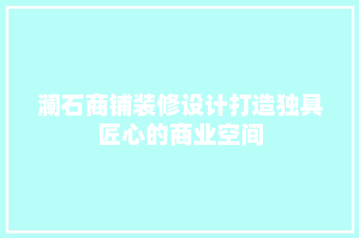 澜石商铺装修设计打造独具匠心的商业空间