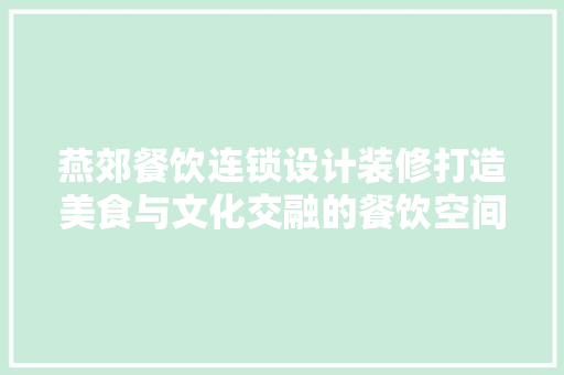 燕郊餐饮连锁设计装修打造美食与文化交融的餐饮空间
