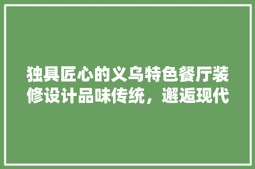 独具匠心的义乌特色餐厅装修设计品味传统，邂逅现代