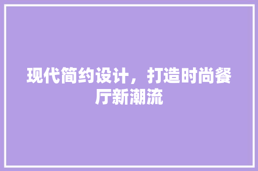 现代简约设计，打造时尚餐厅新潮流