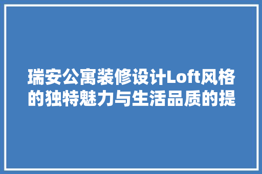 瑞安公寓装修设计Loft风格的独特魅力与生活品质的提升