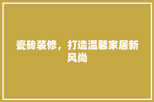 瓷砖装修，打造温馨家居新风尚 建筑法规