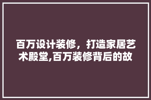 百万设计装修，打造家居艺术殿堂,百万装修背后的故事
