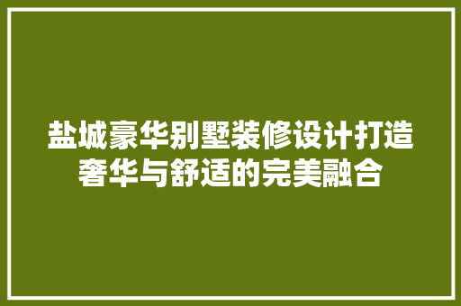 盐城豪华别墅装修设计打造奢华与舒适的完美融合 设计原则