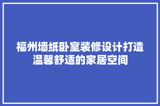 福州墙纸卧室装修设计打造温馨舒适的家居空间