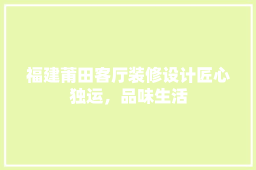 福建莆田客厅装修设计匠心独运，品味生活