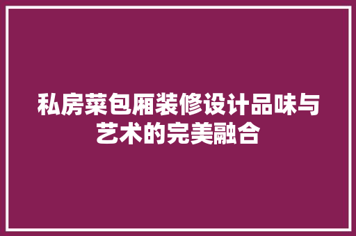 私房菜包厢装修设计品味与艺术的完美融合