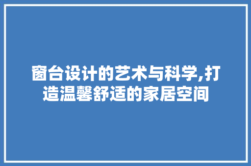 窗台设计的艺术与科学,打造温馨舒适的家居空间