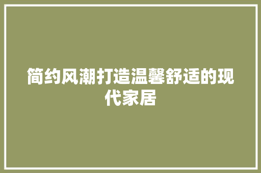 简约风潮打造温馨舒适的现代家居