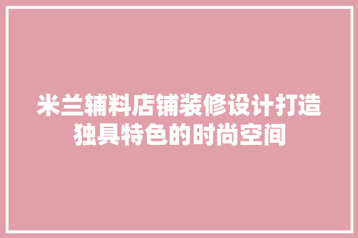 米兰辅料店铺装修设计打造独具特色的时尚空间