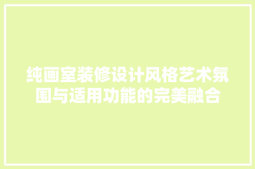 纯画室装修设计风格艺术氛围与适用功能的完美融合