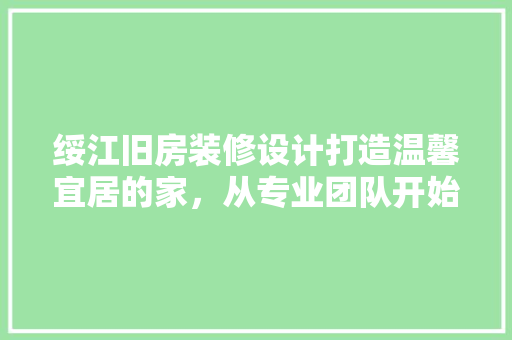 绥江旧房装修设计打造温馨宜居的家，从专业团队开始