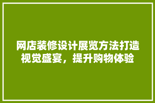 网店装修设计展览方法打造视觉盛宴，提升购物体验