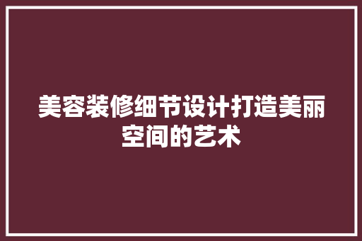 美容装修细节设计打造美丽空间的艺术