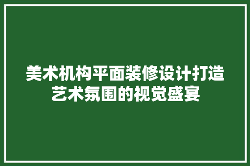 美术机构平面装修设计打造艺术氛围的视觉盛宴