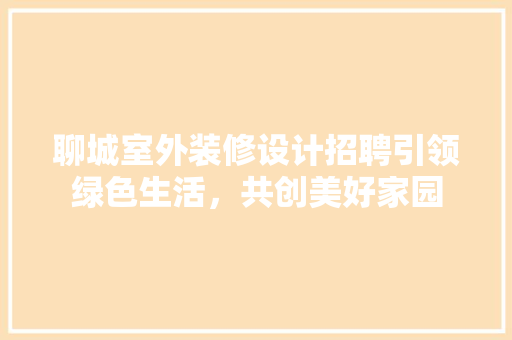 聊城室外装修设计招聘引领绿色生活，共创美好家园