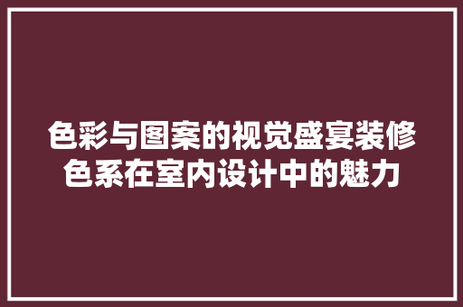 色彩与图案的视觉盛宴装修色系在室内设计中的魅力