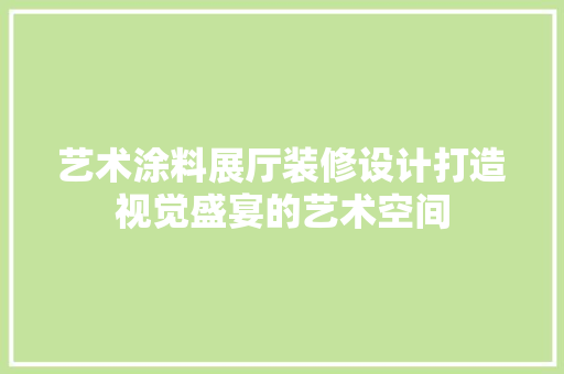 艺术涂料展厅装修设计打造视觉盛宴的艺术空间