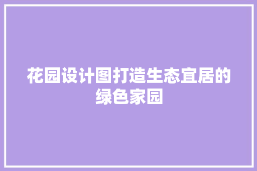 花园设计图打造生态宜居的绿色家园