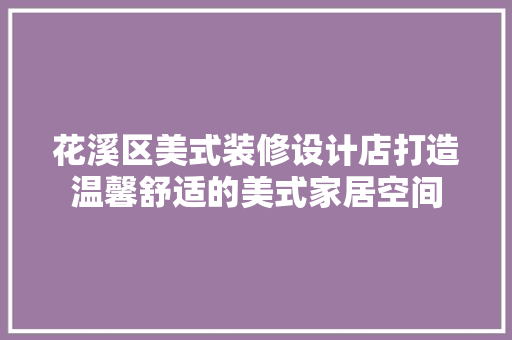 花溪区美式装修设计店打造温馨舒适的美式家居空间