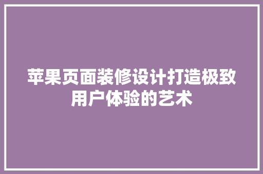 苹果页面装修设计打造极致用户体验的艺术