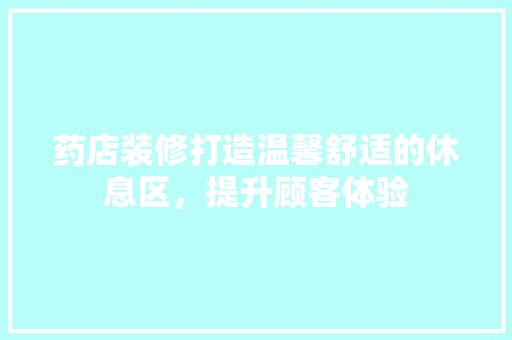 药店装修打造温馨舒适的休息区，提升顾客体验