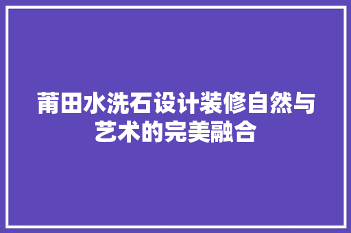 莆田水洗石设计装修自然与艺术的完美融合