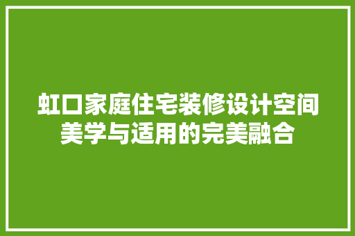 虹口家庭住宅装修设计空间美学与适用的完美融合