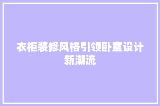 衣柜装修风格引领卧室设计新潮流