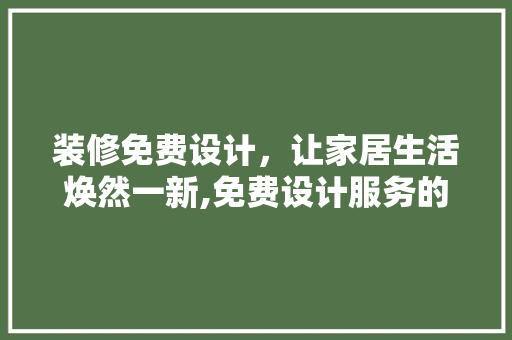 装修免费设计，让家居生活焕然一新,免费设计服务的奥秘