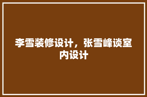 李雪装修设计，张雪峰谈室内设计