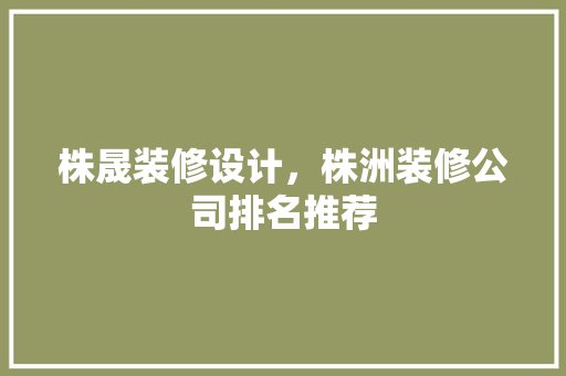 株晟装修设计，株洲装修公司排名推荐 材料设备