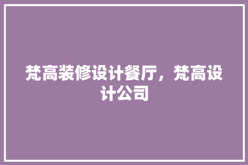梵高装修设计餐厅，梵高设计公司